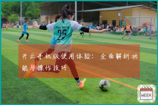 开云手机版使用体验：全面解析功能与操作技巧
