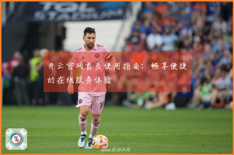 开云官网首页使用指南：畅享便捷的在线服务体验