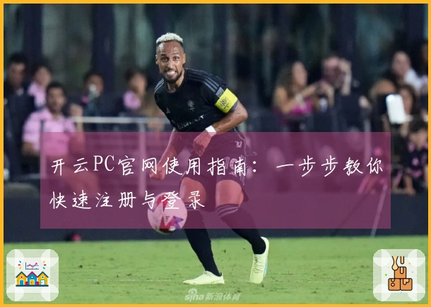 开云PC官网使用指南:一步步教你快速注册与登录