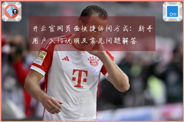 开云官网页面快捷访问方式：新手用户入门说明及常见问题解答