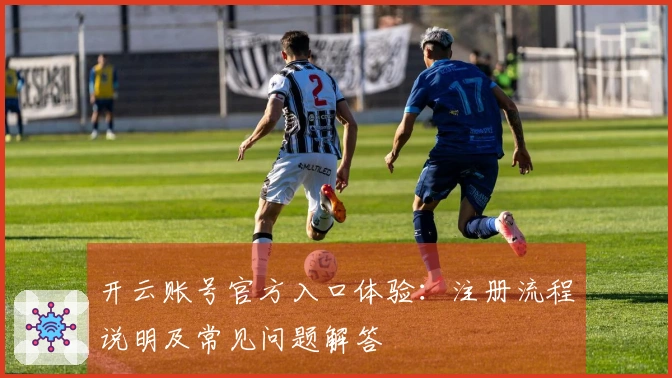 开云账号官方入口体验：注册流程说明及常见问题解答