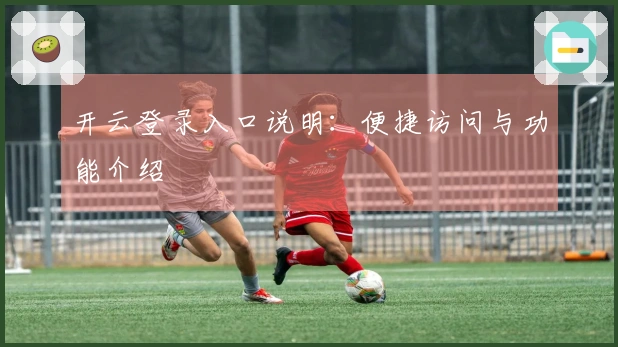 开云登录入口说明:便捷访问与功能介绍