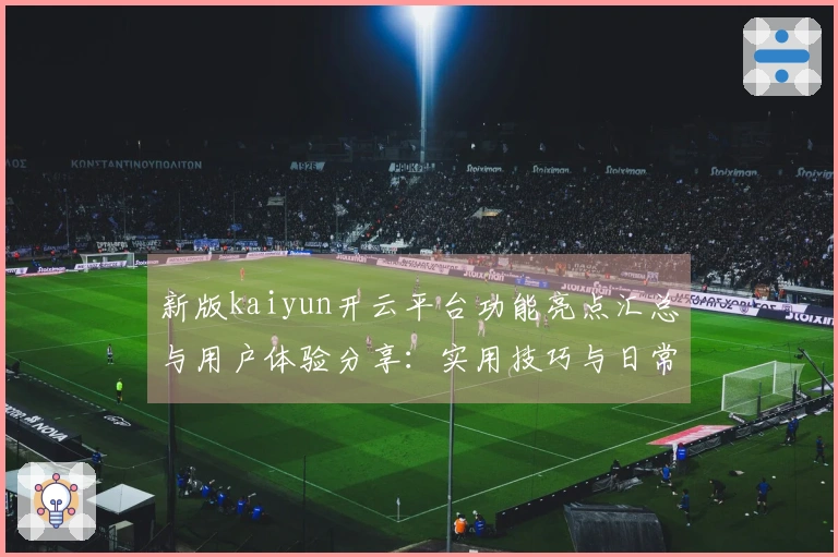 新版kaiyun开云平台功能亮点汇总与用户体验分享：实用技巧与日常使用场景解析