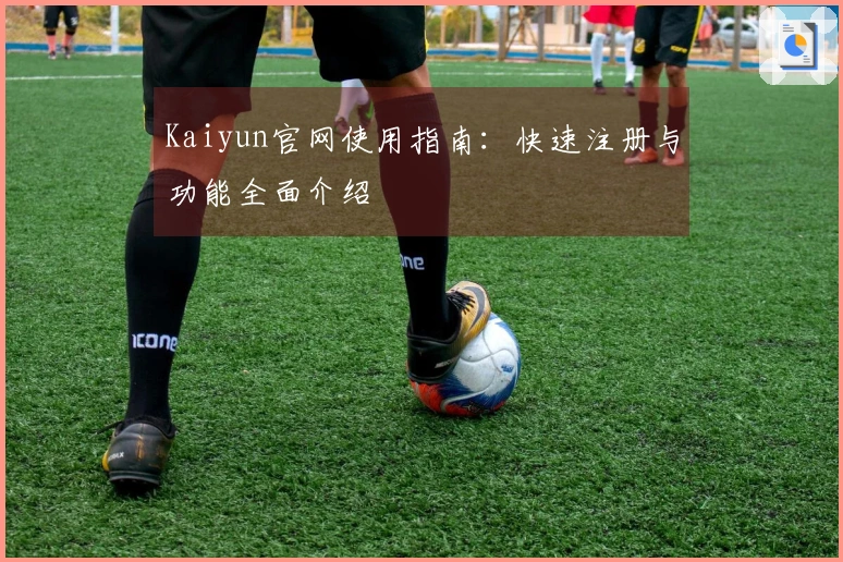 Kaiyun官网使用指南:快速注册与功能全面介绍