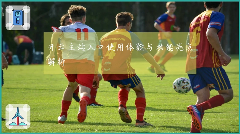 开云主站入口使用体验与功能亮点解析