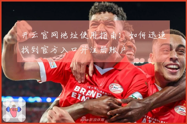 开云官网地址使用指南：如何迅速找到官方入口并注册账户