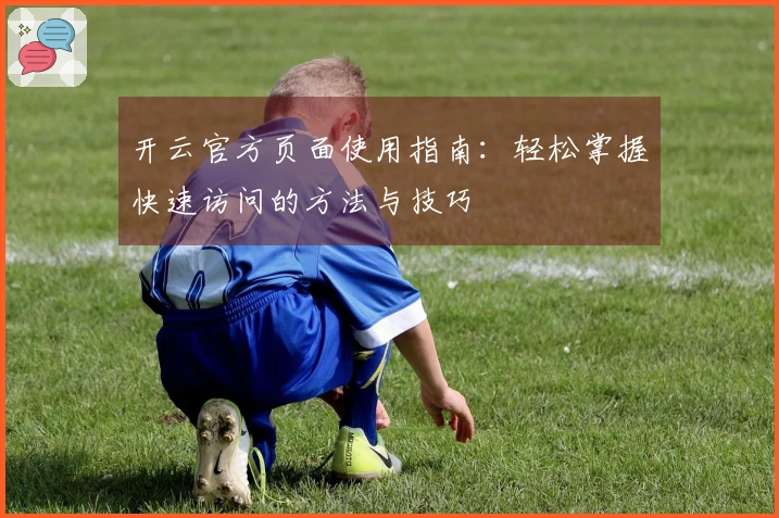 开云官方页面使用指南:轻松掌握快速访问的方法与技巧