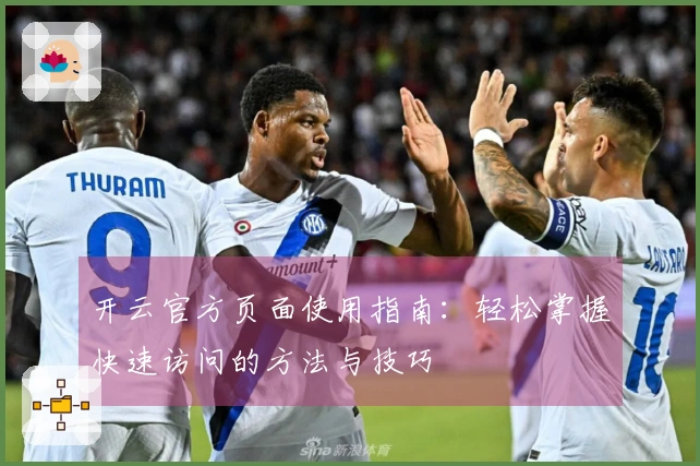 开云官方页面使用指南：轻松掌握快速访问的方法与技巧