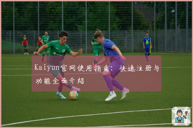 Kaiyun官网使用指南：快速注册与功能全面介绍
