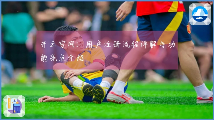 开云官网:用户注册流程详解与功能亮点介绍