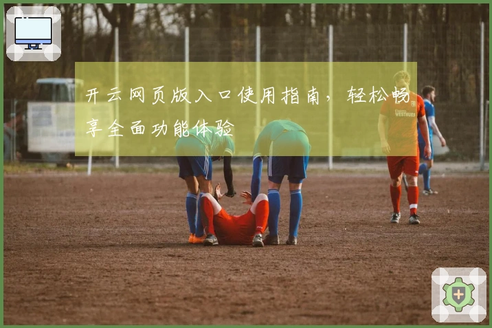 开云网页版入口使用指南，轻松畅享全面功能体验