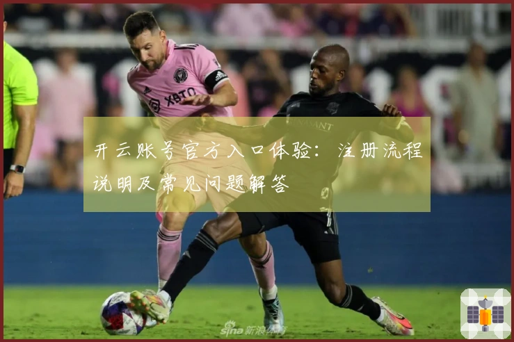 开云账号官方入口体验：注册流程说明及常见问题解答