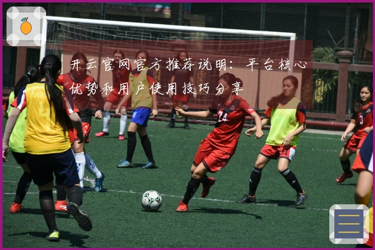 开云官网官方推荐说明：平台核心优势和用户使用技巧分享