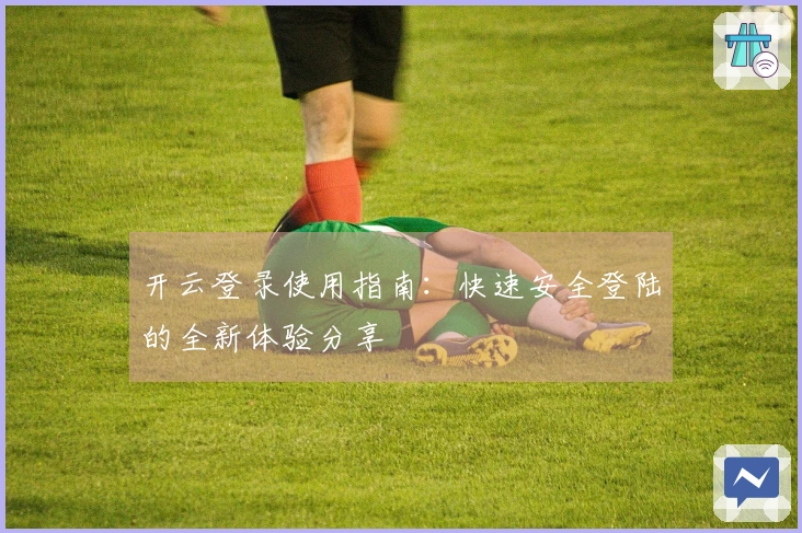 开云登录使用指南：快速安全登陆的全新体验分享