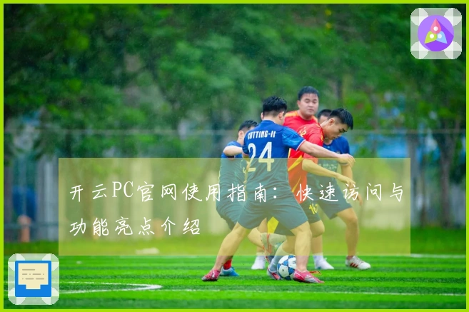 开云PC官网使用指南：快速访问与功能亮点介绍