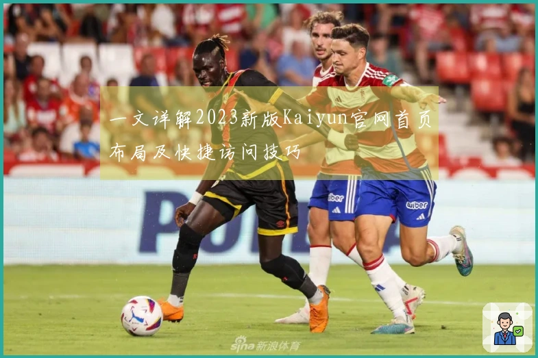 一文详解2023新版Kaiyun官网首页布局及快捷访问技巧