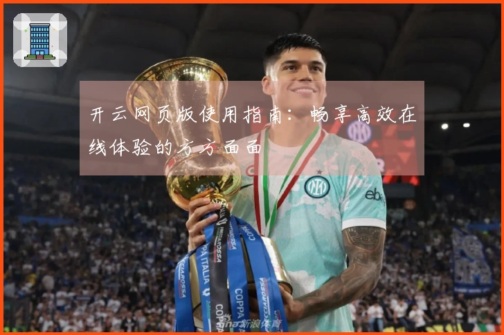 开云网页版使用指南：畅享高效在线体验的方方面面